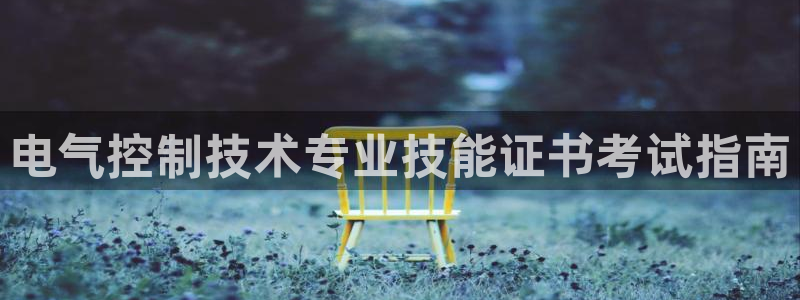 凯发娱乐官网登录：电气控制技术专业技能证书考试指南